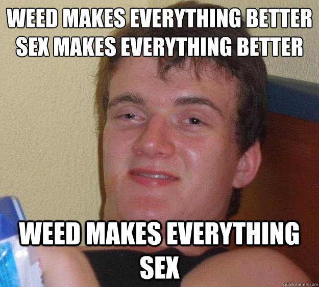 Weed makes everything better
sex makes everything better weed makes everything sex - Weed makes everything better
sex makes everything better weed makes everything sex  10 Guy