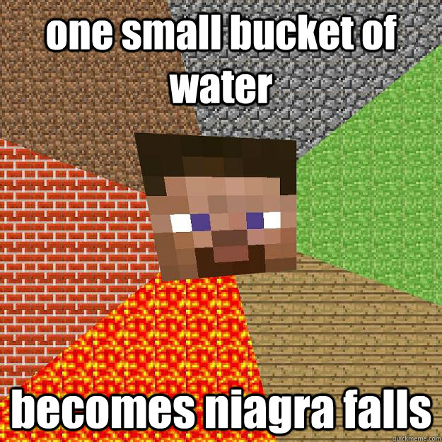 one small bucket of water becomes niagra falls  Minecraft