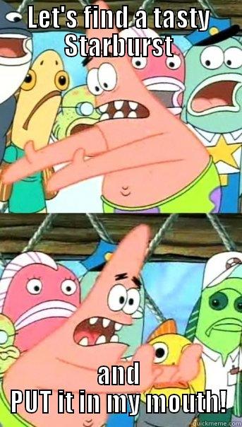 LET'S FIND A TASTY STARBURST AND PUT IT IN MY MOUTH! Push it somewhere else Patrick