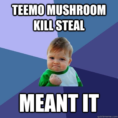 Teemo mushroom kill steal meant it  Success Kid