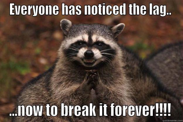 Now to break it... - EVERYONE HAS NOTICED THE LAG.. ...NOW TO BREAK IT FOREVER!!!! Evil Plotting Raccoon