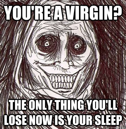 You're a virgin? The only thing you'll lose now is your sleep  Horrifying Houseguest