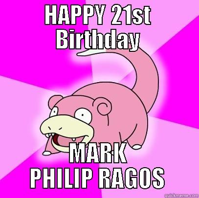 HAPPY 21ST BIRTHDAY MARK PHILIP RAGOS Slowpoke