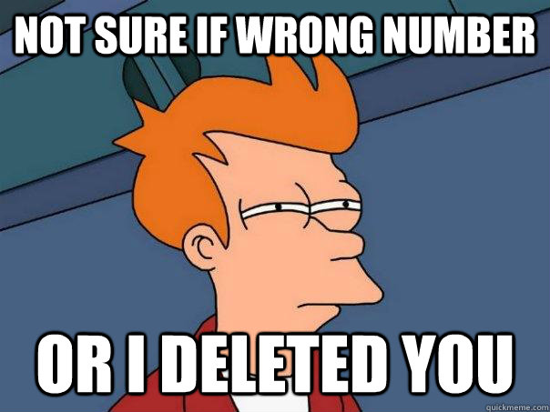 Not sure if wrong number Or I deleted you   Futurama Fry