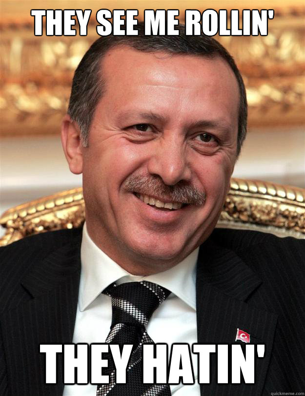 THEY SEE ME ROLLIN' THEY HATIN'  troll tayyip