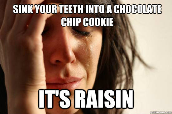 Sink your teeth into a chocolate chip cookie it's raisin - Sink your teeth into a chocolate chip cookie it's raisin  First World Problems