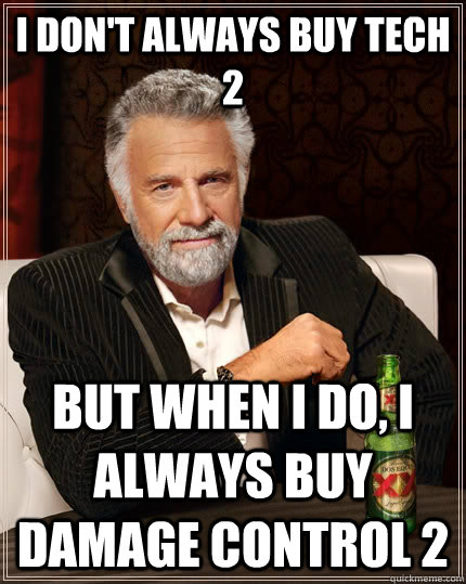 I don't always buy Tech 2 but when i do, i always buy Damage Control 2  The Most Interesting Man In The World