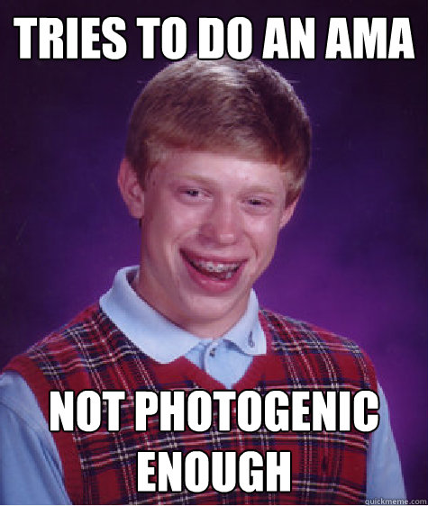 tries to do an ama not photogenic enough - tries to do an ama not photogenic enough  Bad Luck Brian