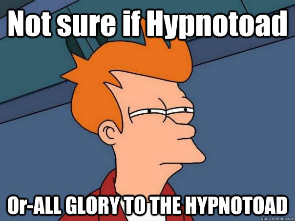 Not sure if Hypnotoad  Or-ALL GLORY TO THE HYPNOTOAD - Not sure if Hypnotoad  Or-ALL GLORY TO THE HYPNOTOAD  Futurama Fry