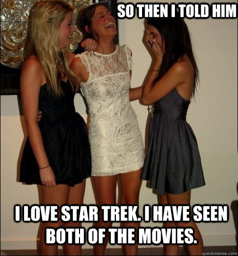 So then I told him I love star trek. I have seen both of the movies.  Vindictive Girls