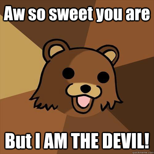 Aw so sweet you are But I AM THE DEVIL!  Pedobear