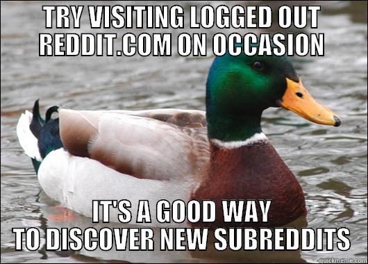 TRY VISITING LOGGED OUT REDDIT.COM ON OCCASION IT'S A GOOD WAY TO DISCOVER NEW SUBREDDITS Actual Advice Mallard