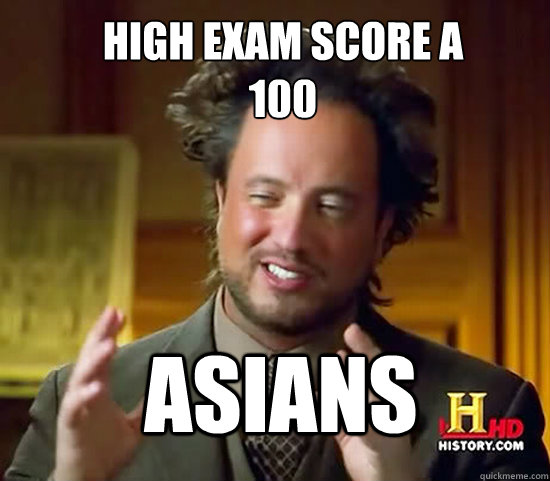 High exam score a
100 asians - High exam score a
100 asians  Ancient Aliens