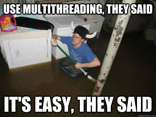 Use multithreading, they said It's easy, they said  Multithreading