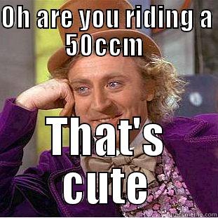 OH ARE YOU RIDING A 50CCM  THAT'S CUTE Condescending Wonka