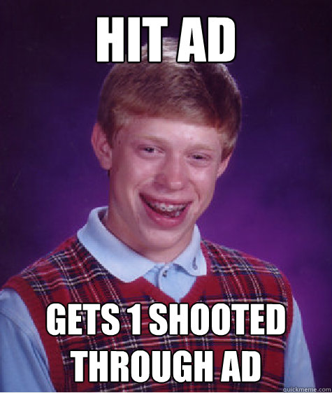 hit ad gets 1 shooted through ad   Unlucky Brian