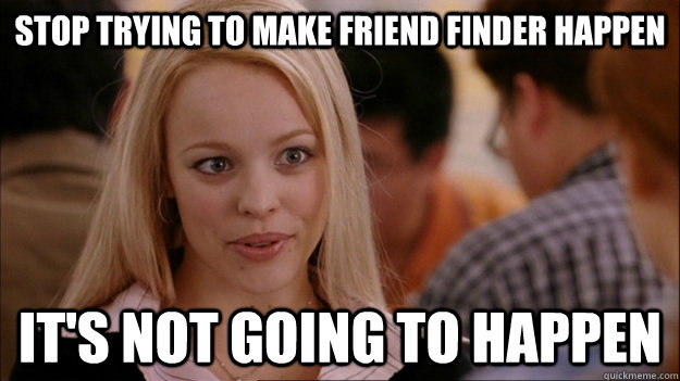 stop trying to make friend finder happen IT'S NOT GOING TO HAPPEN - stop trying to make friend finder happen IT'S NOT GOING TO HAPPEN  Stop trying to make happen Rachel McAdams