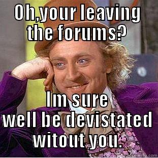 OH,YOUR LEAVING THE FORUMS? IM SURE WELL BE DEVISTATED WITOUT YOU. Condescending Wonka