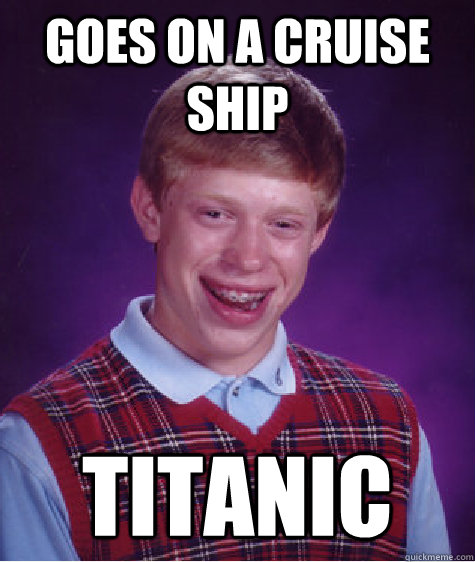 Goes on a cruise ship Titanic  Bad Luck Brian