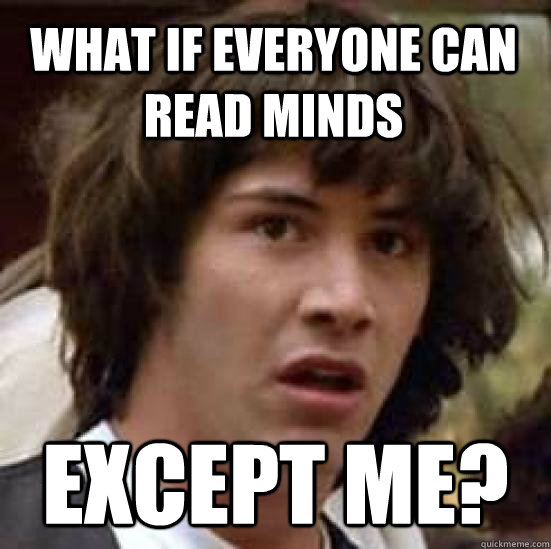 What if everyone can read minds except me? - What if everyone can read minds except me?  conspiracy keanu