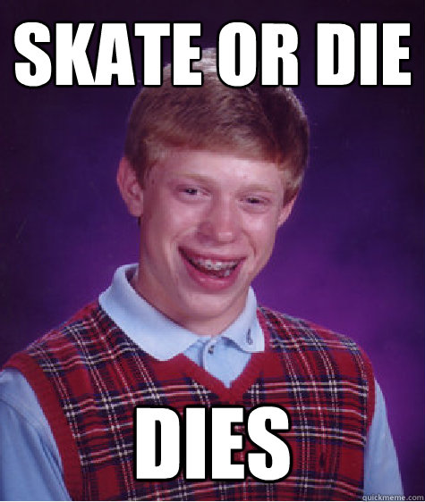 Skate or die Dies  Bad Luck Brian