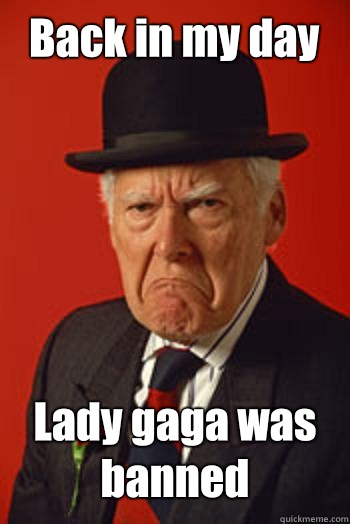 Back in my day Lady gaga was banned   Pissed old guy