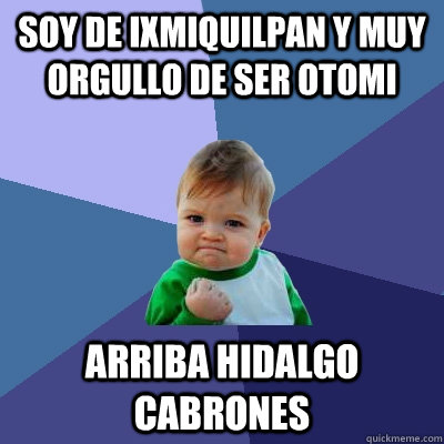 soy de ixmiquilpan y muy orgullo de ser otomi arriba hidalgo cabrones  Success Kid