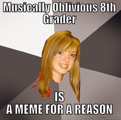 MEME FOR A REASON - MUSICALLY OBLIVIOUS 8TH GRADER IS A MEME FOR A REASON Musically Oblivious 8th Grader