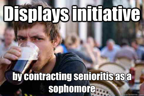 Displays initiative by contracting senioritis as a sophomore - Displays initiative by contracting senioritis as a sophomore  Lazy Senior