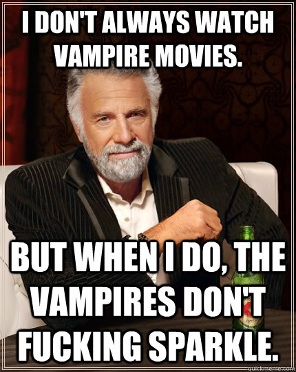 i don't always watch vampire movies. but when i do, the vampires don't fucking sparkle.  The Most Interesting Man In The World