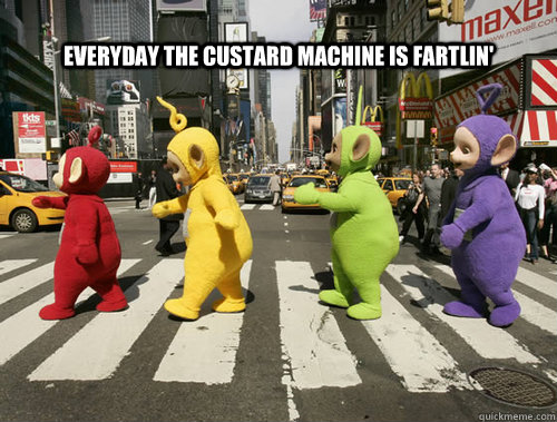 everyday the custard machine is fartlin'  