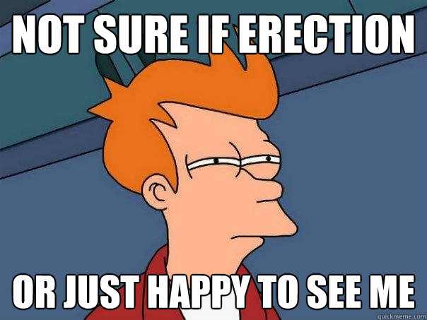 not sure if erection or just happy to see me  Futurama Fry