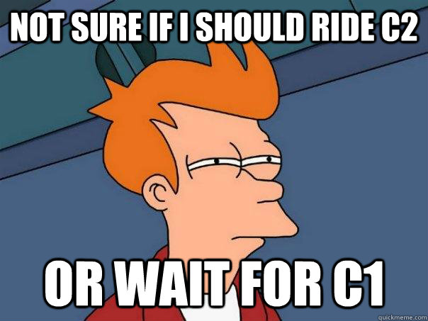 Not sure if I should ride C2 Or wait for C1 - Not sure if I should ride C2 Or wait for C1  Futurama Fry