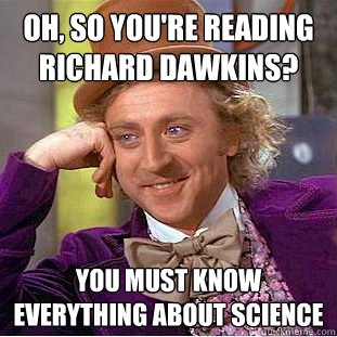 oh, so you're reading richard dawkins? you must know everything about science  Creepy Wonka