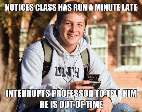 Notices class has run a minute late interrupts professor to tell him he is out of time  