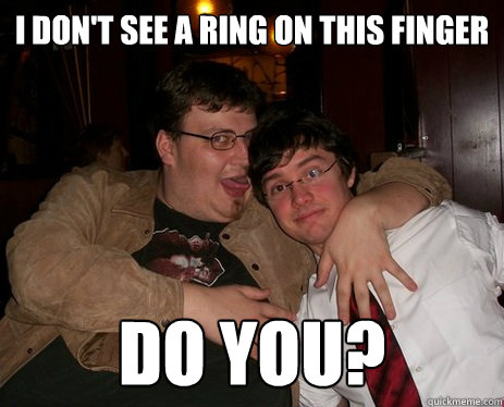 I don't see a ring on this finger DO YOU?  