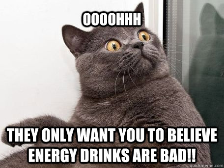 oooohhh they only want you to believe Energy drinks are bad!!  conspiracy cat