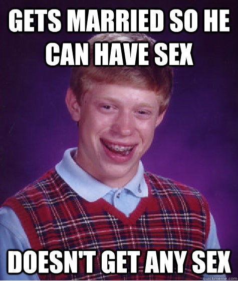 gets married so he can have sex doesn't get any sex - gets married so he can have sex doesn't get any sex  Bad Luck Brian