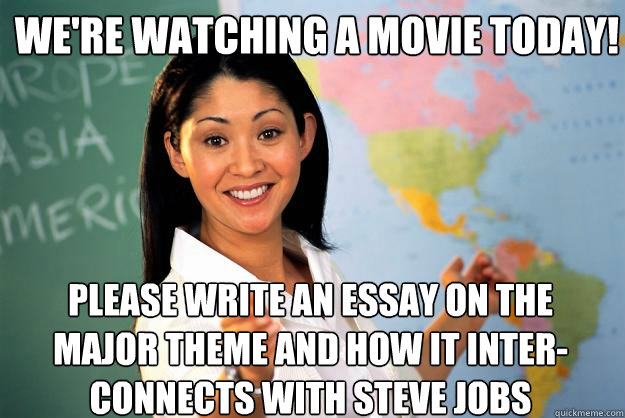 We're watching a movie today! Please write an essay on the major theme and how it inter-connects with Steve Jobs   Unhelpful High School Teacher