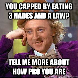 You capped by eating 3 nades and a law? Tell me more about how pro you are  Condescending Wonka