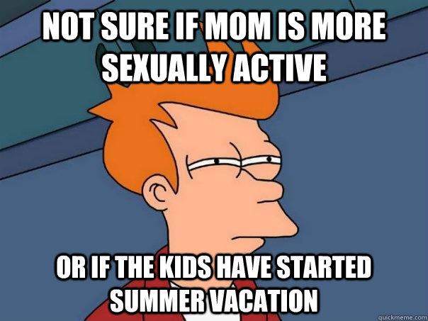 Not sure if mom is more sexually active or if the kids have started summer vacation  Futurama Fry