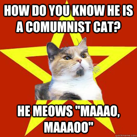 How do you know he is a comumnist cat? He meows 