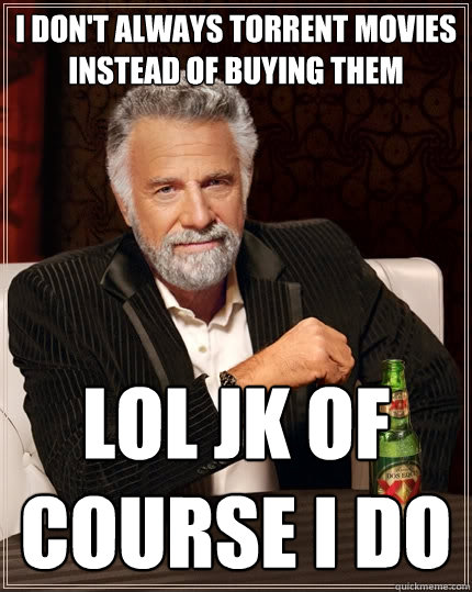 I don't always torrent movies instead of buying them LOL jk of course I do  The Most Interesting Man In The World