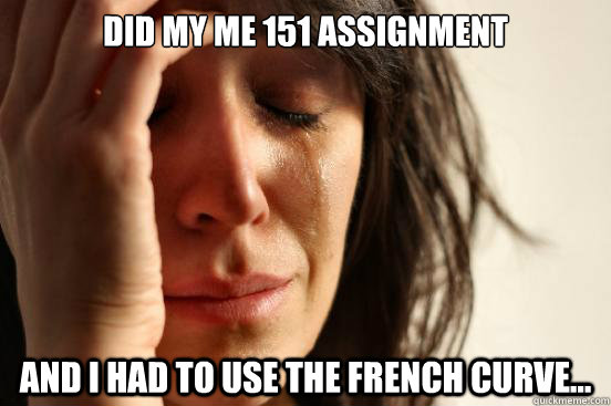 Did my ME 151 assignment and I Had to use the french curve...  First World Problems