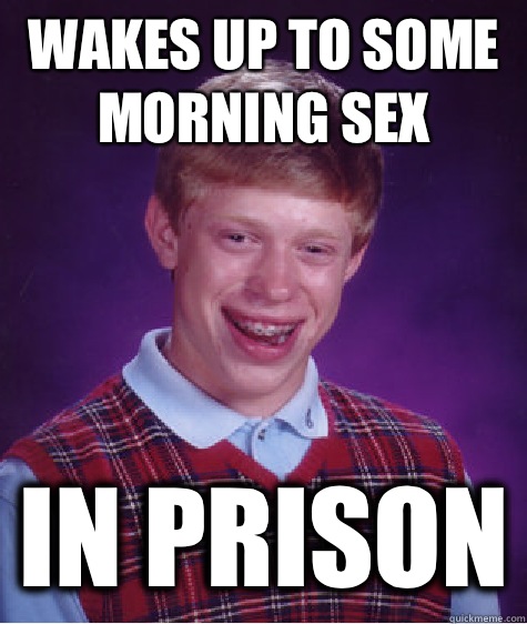 Wakes up to some morning sex In prison  Bad Luck Brian