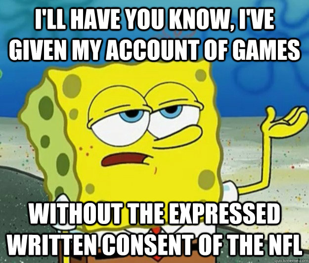 I'll have you know, I've given my account of games without the expressed written consent of the nfl  Tough Spongebob