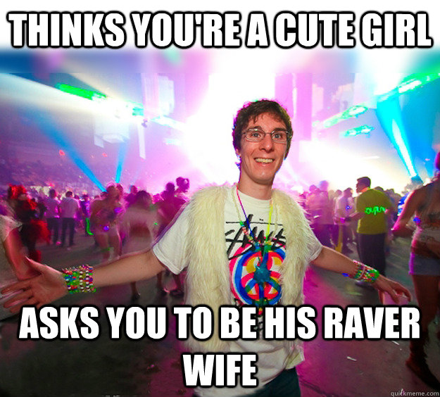 Thinks you're a cute girl Asks you to be his raver wife - Thinks you're a cute girl Asks you to be his raver wife  Good Guy Raver