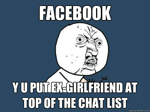 facebook y u put ex-girlfriend at top of the chat list - facebook y u put ex-girlfriend at top of the chat list  Y U No