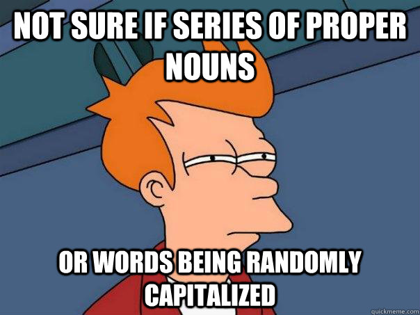 Not sure if series of proper nouns Or words being randomly capitalized  Futurama Fry