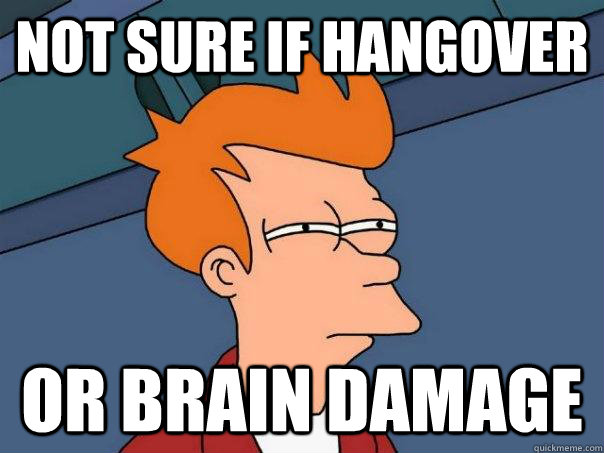 not sure if hangover or brain damage - not sure if hangover or brain damage  Futurama Fry